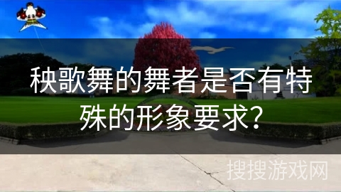 秧歌舞的舞者是否有特殊的形象要求？