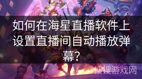 如何在海星直播软件上设置直播间自动播放弹幕? 如何在海星直播软件上设置直播间自动播放弹幕?