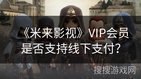《米来影视》VIP会员是否支持线下支付？