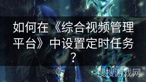 如何在《综合视频管理平台》中设置定时任务？