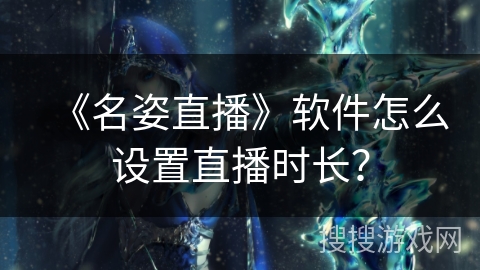 《名姿直播》软件怎么设置直播时长？