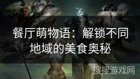 餐厅萌物语：解锁不同地域的美食奥秘