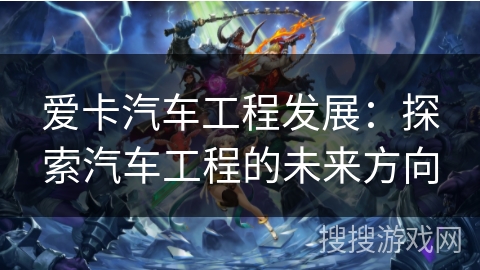 爱卡汽车工程发展：探索汽车工程的未来方向