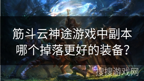 筋斗云神途游戏中副本哪个掉落更好的装备？