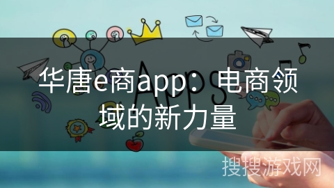 华唐e商app：电商领域的新力量