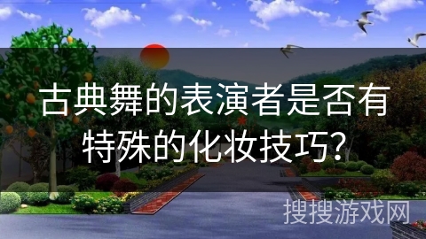 古典舞的表演者是否有特殊的化妆技巧？