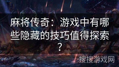 麻将传奇：游戏中有哪些隐藏的技巧值得探索？