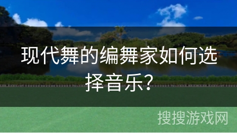现代舞的编舞家如何选择音乐？