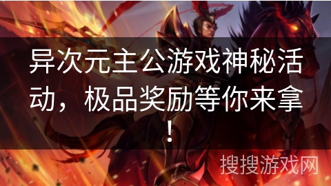 异次元主公游戏神秘活动，极品奖励等你来拿！
