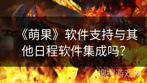 《萌果》软件支持与其他日程软件集成吗？