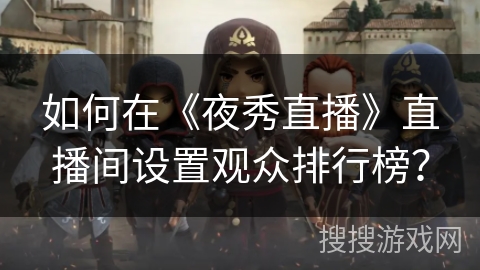 如何在《夜秀直播》直播间设置观众排行榜？