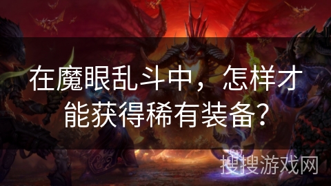 在魔眼乱斗中,怎样才能获得稀有装备? 在魔眼乱斗中,怎样才能获得稀有装备?