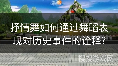 抒情舞如何通过舞蹈表现对历史事件的诠释? 抒情舞如何通过舞蹈表现对历史事件的诠释?