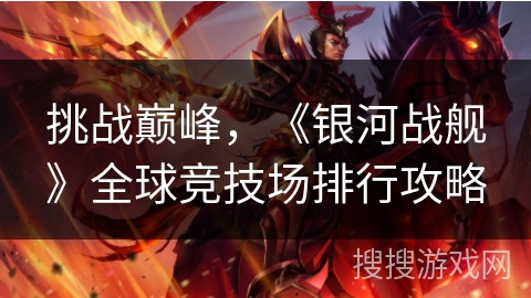 挑战巅峰,《银河战舰》全球竞技场排行攻略 挑战巅峰,《银河战舰》全球竞技场排行攻略