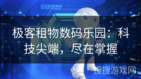 极客租物数码乐园：科技尖端，尽在掌握