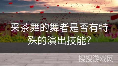 采茶舞的舞者是否有特殊的演出技能？