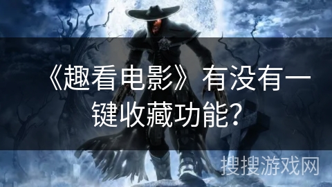 《趣看电影》有没有一键收藏功能? 《趣看电影》有没有一键收藏功能?