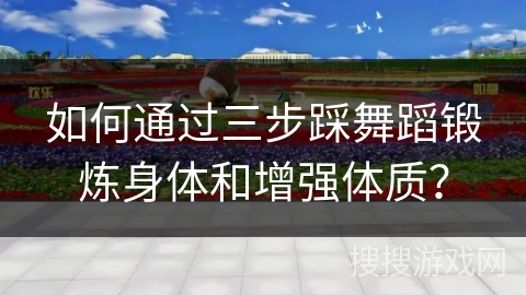 如何通过三步踩舞蹈锻炼身体和增强体质？
