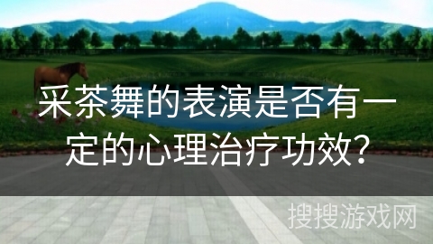 采茶舞的表演是否有一定的心理治疗功效？