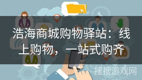 浩海商城购物驿站：线上购物，一站式购齐