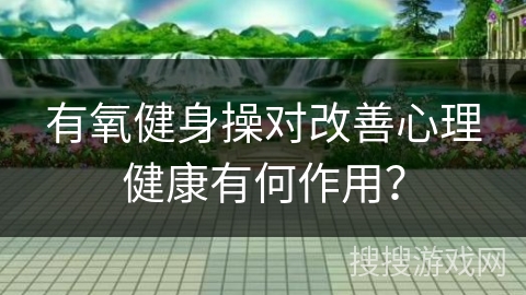有氧健身操对改善心理健康有何作用？