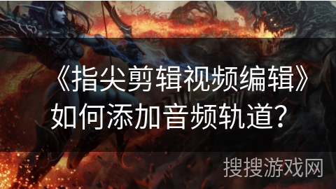 《指尖剪辑视频编辑》如何添加音频轨道？