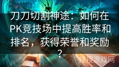 刀刀切割神途：如何在PK竞技场中提高胜率和排名，获得荣誉和奖励？
