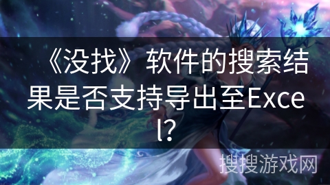 《没找》软件的搜索结果是否支持导出至Excel？