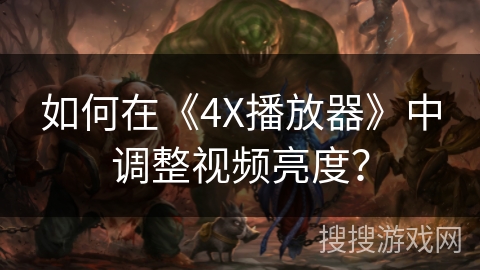 如何在《4X播放器》中调整视频亮度? 如何在《4X播放器》中调整视频亮度?
