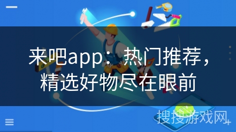 来吧app：热门推荐，精选好物尽在眼前