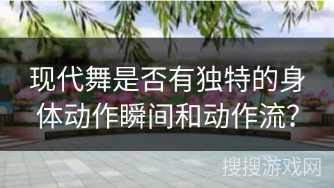 现代舞是否有独特的身体动作瞬间和动作流? 现代舞是否有独特的身体动作瞬间和动作流?