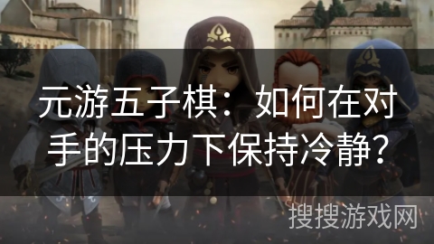 元游五子棋：如何在对手的压力下保持冷静？