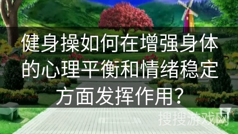 健身操如何在增强身体的心理平衡和情绪稳定方面发挥作用？