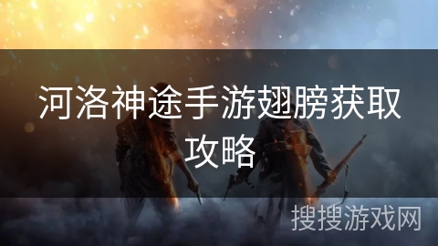 河洛神途手游翅膀获取攻略 河洛神途手游翅膀获取攻略