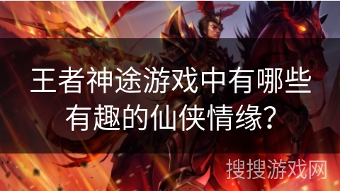 王者神途游戏中有哪些有趣的仙侠情缘？