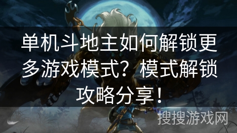 单机斗地主如何解锁更多游戏模式?模式解锁攻略分享! 单机斗地主如何解锁更多游戏模式?模式解锁攻略分享!