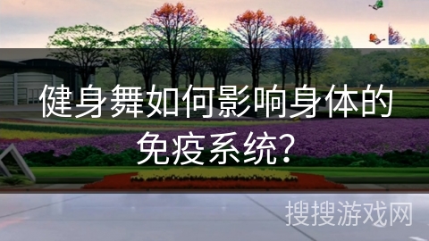健身舞如何影响身体的免疫系统？
