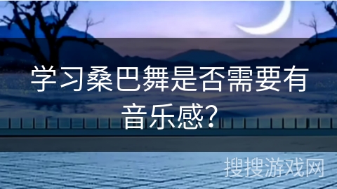 学习桑巴舞是否需要有音乐感? 学习桑巴舞是否需要有音乐感?