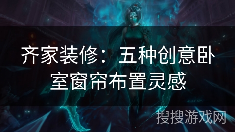 齐家装修：五种创意卧室窗帘布置灵感