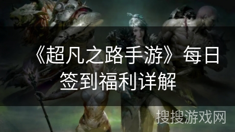 《超凡之路手游》每日签到福利详解