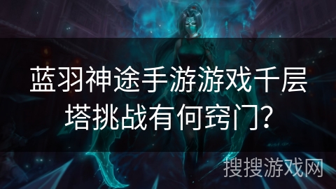 蓝羽神途手游游戏千层塔挑战有何窍门？