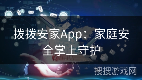 拨拨安家App：家庭安全掌上守护