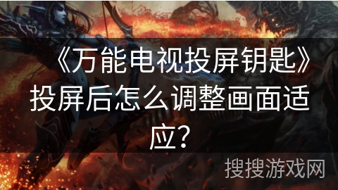 《万能电视投屏钥匙》投屏后怎么调整画面适应？