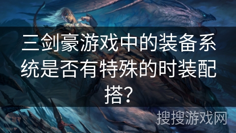 三剑豪游戏中的装备系统是否有特殊的时装配搭？