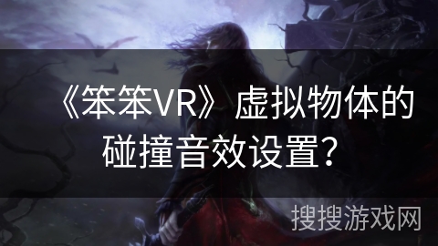 《笨笨VR》虚拟物体的碰撞音效设置？