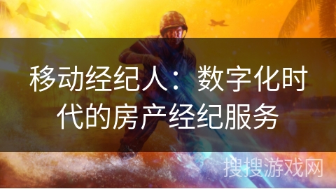 移动经纪人：数字化时代的房产经纪服务