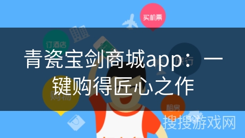 青瓷宝剑商城app：一键购得匠心之作