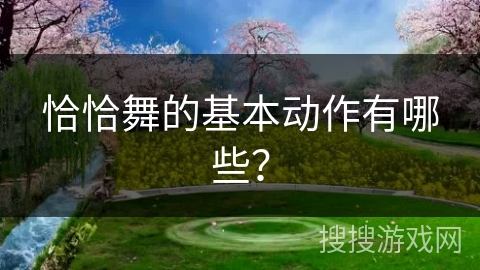 恰恰舞的基本动作有哪些？