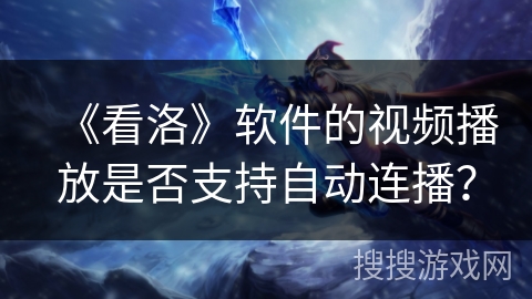 《看洛》软件的视频播放是否支持自动连播？