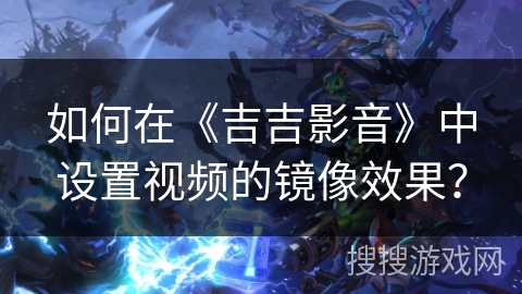 如何在《吉吉影音》中设置视频的镜像效果？